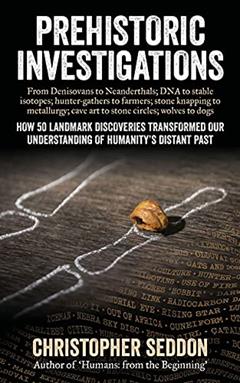 Prehistoric Investigations: From Denisovans to Neanderthals; DNA to stable isotopes; hunter-gathers to farmers; stone knapping to metallurgy; cave art ... wolves to dogs (From the beginning), written by Christopher Seddon