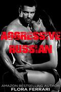 Read Aggressive Russian (A Man Who Knows What He Wants (Standalone)), written by Flora Ferrari
