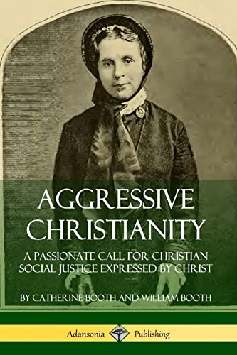 Read Aggressive Christianity: A Passionate Call for Christian Social Justice Expressed by Christ, written by Catherine Booth; William Booth Read Aggressive Christianity: A Passionate Call for Christian Social Justice Expressed by Christ, written by Catherine Booth; William Booth