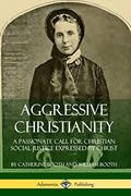 Read Aggressive Christianity: A Passionate Call for Christian Social Justice Expressed by Christ, written by Catherine Booth; William Booth
