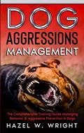 Read Dog Aggression Management: The Comprehensive Training Guide Managing Behavior & Aggressive Prevention In Dogs, written by Hazel W. Wright