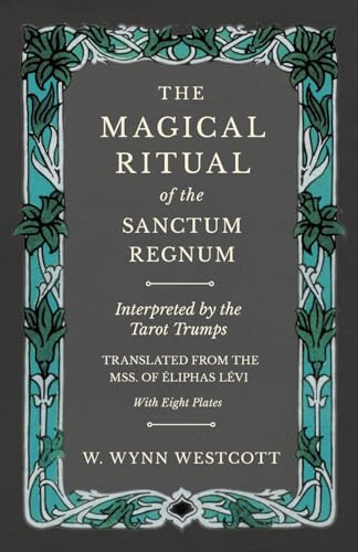 Read The Magical Ritual of the Sanctum Regnum - Interpreted by the Tarot Trumps - Translated from the Mss. of Éliphas Lévi - With Eight Plates, written by W Wynn Westcott