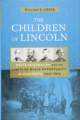 Read The Children of Lincoln: White Paternalism and the Limits of Black Opportunity in Minnesota, 1860-1876, written by William D. Green