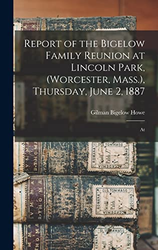 Read Report of the Bigelow Family Reunion at Lincoln Park, (Worcester, Mass.), Thursday, June 2, 1887: At, written by Gilman Bigelow Howe