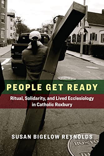 Read People Get Ready: Ritual, Solidarity, and Lived Ecclesiology in Catholic Roxbury (Catholic Practice in the Americas), written by Susan Bigelow Reynolds