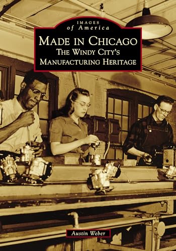 Read Made in Chicago: The Windy City's Manufacturing Heritage (Images of America), written by Austin Weber