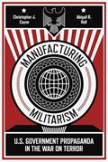 Read Manufacturing Militarism: U.S. Government Propaganda in the War on Terror, written by Christopher J. Coyne