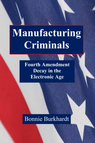 Read Manufacturing Criminals: Fourth Amendment Decay in the Electronic Age, written by Bonnie Burkhardt
