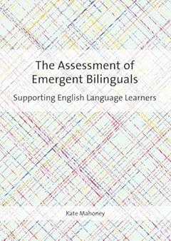 The Assessment of Emergent Bilinguals: Supporting English Language Learners, written by Dr. Kate Mahoney