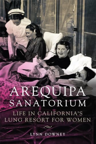 Read Arequipa Sanatorium: Life in California's Lung Resort for Women, written by Lynn Downey
