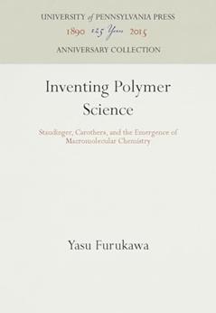 Inventing Polymer Science: Staudinger, Carothers, and the Emergence of Macromolecular Chemistry (Chemical Sciences in Society) (Anniversary Collection), written by Yasu Furukawa