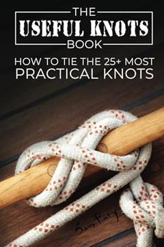 The Useful Knots Book: How to Tie the 25+ Most Practical Rope Knots (Escape, Evasion, and Survival), written by Sam Fury