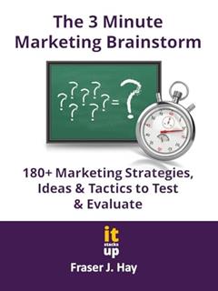 The 3 Minute Marketing Brainstorm: 180+ Marketing Strategies, Ideas & Tactics to Test & Evaluate, written by Fraser J. Hay