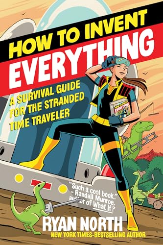 Read How to Invent Everything: A Survival Guide for the Stranded Time Traveler, written by Ryan North