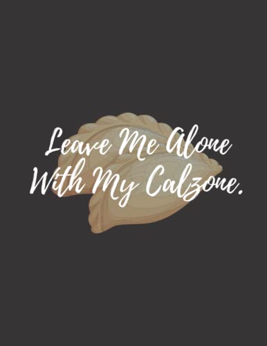 Read Leave Me Alone With My Calzone: calzone notebook gift for men, women, food gifts, funny calzone gifts, presents for calzone lovers, written by Bakari Kds