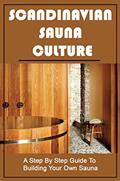 Read Scandinavian Sauna Culture: A Step By Step Guide To Building Your Own Sauna, written by Olga Calzone