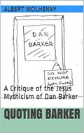 Read Quoting Barker: A Critique of the Jesus Mythicism of Dan Barker (A Christian Response to Jesus Mythicism Book 12), written by Albert McIlhenny Read Quoting Barker: A Critique of the Jesus Mythicism of Dan Barker (A Christian Response to Jesus Mythicism Book 12), written by Albert McIlhenny