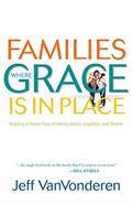 Read Families Where Grace is in Place: Building a Home Free of Manipulation, Legalism, and Shame, written by Jeff Vanvonderen