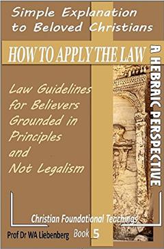 Simple Explanation How to Apply the Law: Guidelines Grounded in Principles and Not Legalism (Teachings Series Book 5), written by Prof (Dr) WA Liebenberg