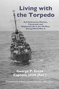 Read Living with the Torpedo: Anti-Submarine Warfare, Command, and Shipboard Life in the US Navy During World War II, written by Capt George P. Sotos USN