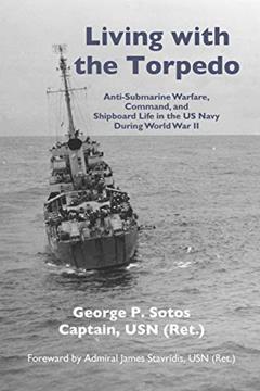Living with the Torpedo: Anti-Submarine Warfare, Command, and Shipboard Life in the US Navy During World War II, written by Capt George P. Sotos USN