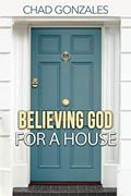 Read Believing God For A House, written by Chad Gonzales