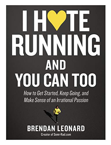 Read I Hate Running and You Can Too: How to Get Started, Keep Going, and Make Sense of an Irrational Passion, written by Brendan Leonard