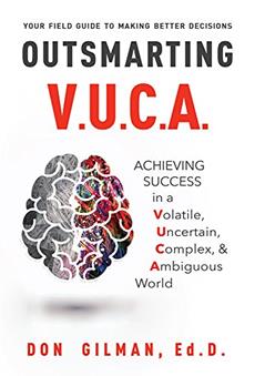 Outsmarting VUCA: Achieving Success in a Volatile, Uncertain, Complex, & Ambiguous World, written by Don Gilman