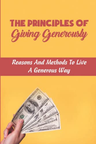 Read The Principles Of Giving Generously: Reasons And Methods To Live A Generous Way, written by Adrian Fernald