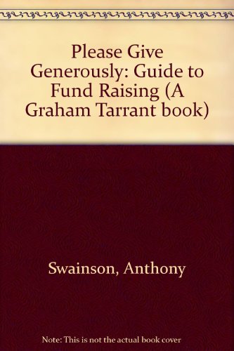 Read Please Give Generously!: A Guide to Fund-raising (A Graham Tarrant Book), written by Anthony Swainson; Linda Zeff