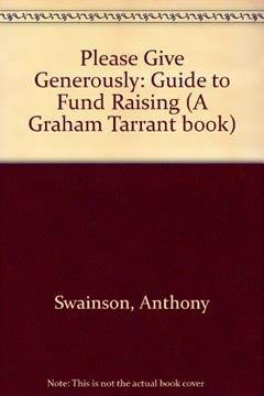 Please Give Generously!: A Guide to Fund-raising (A Graham Tarrant Book), written by Anthony Swainson; Linda Zeff