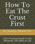 Read How To Eat The Crust First: Life's Practical Guide To Get Whatever YOU Want In Life, written by Ke Juan La Mar Moore Sr.