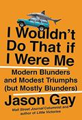 Read I Wouldn't Do That If I Were Me: Modern Blunders and Modest Triumphs (but Mostly Blunders), written by Jason Gay