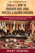 Read Mary's How to Preserve Beef, Pork, Poultry, and Seafood Cookbook: Preserving Meat & Seafood by Smoking, Brining, and Fermenting The Old Fashioned Way, written by Mary Robins