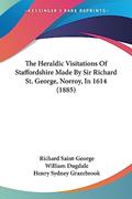 Read The Heraldic Visitations Of Staffordshire Made By Sir Richard St. George, Norroy, In 1614 (1885), written by Richard Saint-George Sir; William Dugdale