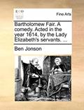 Read Bartholomew Fair. a Comedy. Acted in the Year 1614, by the Lady Elizabeth's Servants. ..., written by Ben Jonson