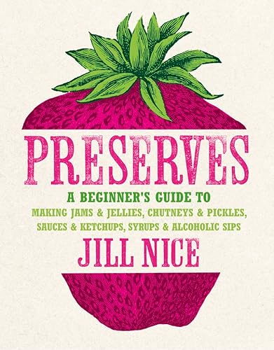 Read Preserves: A Beginner's Guide to Making Jams and Jellies, Chutneys and Pickles, Sauces and Ketchups, Syrups and Alcoholic Sips. b, written by Jill Nice