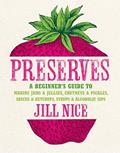 Read Preserves: A Beginner's Guide to Making Jams and Jellies, Chutneys and Pickles, Sauces and Ketchups, Syrups and Alcoholic Sips. b, written by Jill Nice Read Preserves: A Beginner's Guide to Making Jams and Jellies, Chutneys and Pickles, Sauces and Ketchups, Syrups and Alcoholic Sips. b, written by Jill Nice