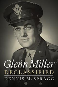 Glenn Miller Declassified, written by Dennis M. Spragg