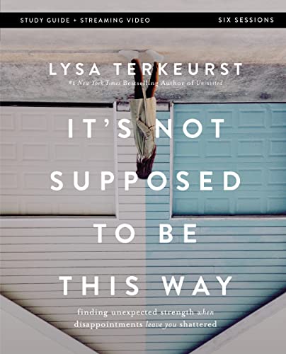 Read It's Not Supposed to Be This Way Bible Study Guide plus Streaming Video: Finding Unexpected Strength When Disappointments Leave You Shattered, written by Lysa TerKeurst