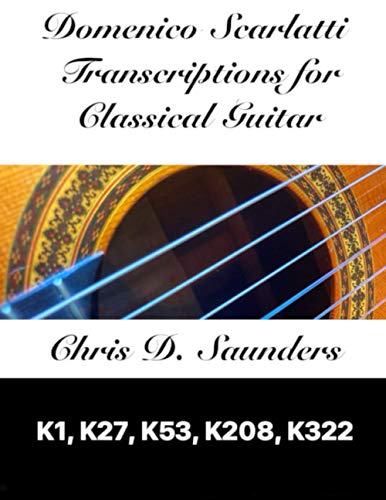 Read Domenico Scarlatti, Classical Guitar Transcriptions: K1, K27, K53, K208, K322, written by Mr. Chris D. Saunders