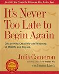 Read It's Never Too Late to Begin Again: Discovering Creativity and Meaning at Midlife and Beyond (Artist's Way), written by Julia Cameron; Emma Lively