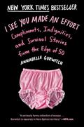 Read I See You Made an Effort: Compliments, Indignities, and Survival Stories from the Edge of 50, written by Annabelle Gurwitch