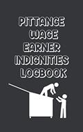 Read PITTANCE WAGE EARNER INDIGNITIES LOGBOOK: Sarcastic, Cruel, Funny White Elephant Secret Santa Gag Gift For Friends, Enemies, Family or Office, written by Gag Tag Media