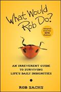 Read What Would Rob Do: An Irreverent Guide to Surviving Life's Daily Indignities, written by Rob Sachs