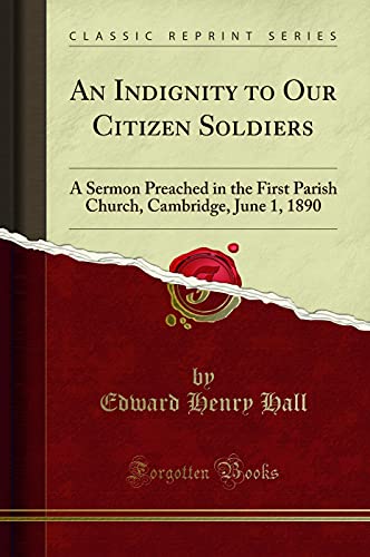 Read An Indignity to Our Citizen Soldiers: A Sermon Preached in the First Parish Church, Cambridge, June 1, 1890 (Classic Reprint), written by Edward Henry Hall