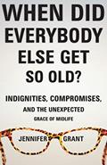 Read When Did Everybody Else Get So Old?: Indignities, Compromises, and the Unexpected Grace of Midlife, written by Jennifer Grant