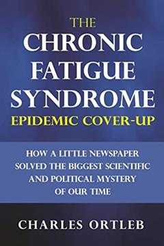 The Chronic Fatigue Syndrome Epidemic Cover-up: How a Little Newspaper Solved the Biggest Scientific and Political Mystery of Our Time, written by Charles Ortleb