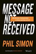 Read Message Not Received: Why Business Communication Is Broken and How to Fix It, written by Phil Simon