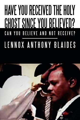Read Have You Received the Holy Ghost Since You Believed?: Can You Believe and Not Receive?, written by Lennox Anthony Blaides